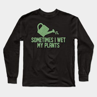 Sometimes I Wet My Plants - Gardener Gardening Long Sleeve T-Shirt